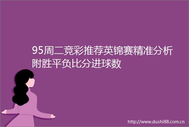 95周二竞彩推荐英锦赛精准分析附胜平负比分进球数