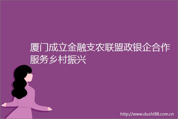 厦门成立金融支农联盟政银企合作服务乡村振兴