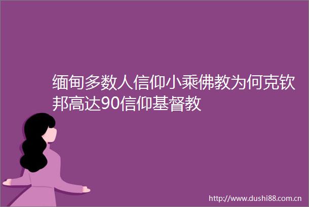 缅甸多数人信仰小乘佛教为何克钦邦高达90信仰基督教