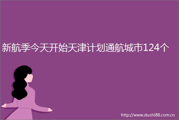 新航季今天开始天津计划通航城市124个