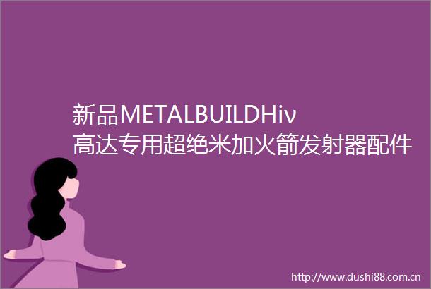 新品METALBUILDHiν高达专用超绝米加火箭发射器配件套装
