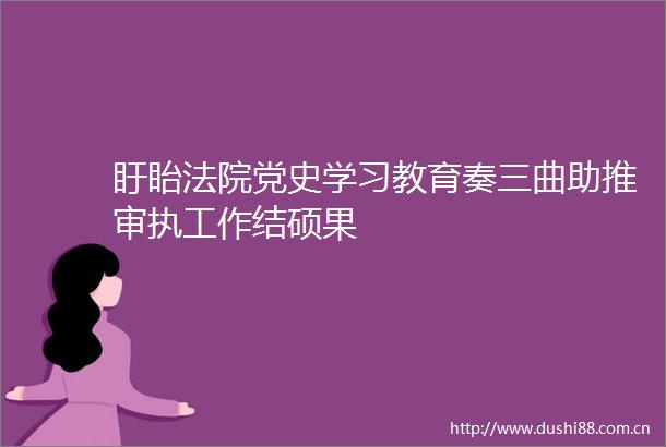 盱眙党史学习教育奏三曲助推审执工作结硕果