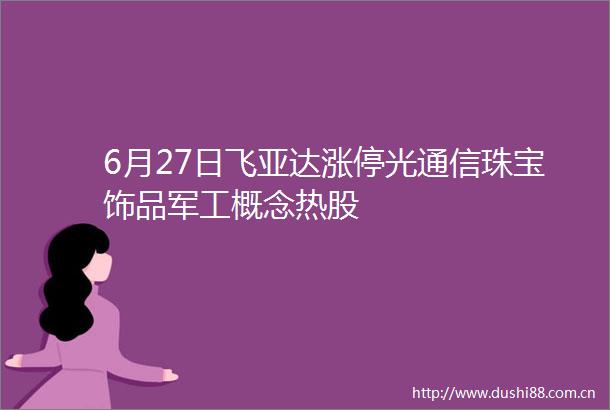 6月27日飞亚达涨停光通信珠宝饰品军工概念热股