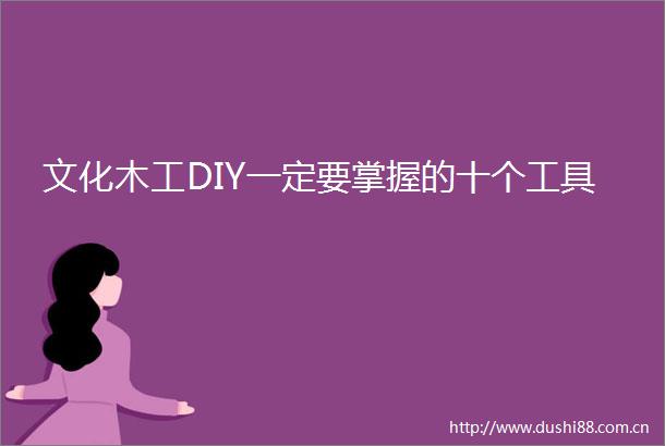 文化木工DIY一定要掌握的十个工具