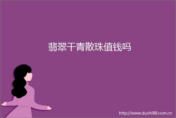 翡翠干青散珠值钱吗