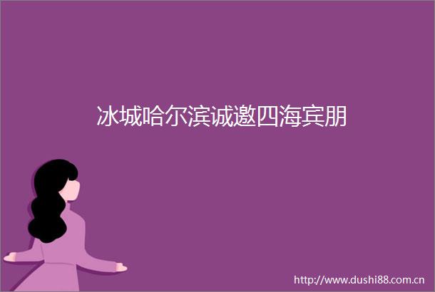 冰城哈尔滨诚邀四海宾朋