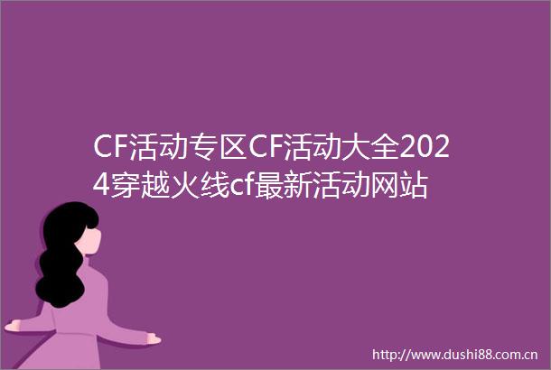 CF活动专区CF活动大全2024穿越火线cf最新活动网站