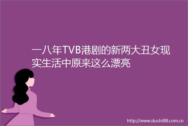 一八年TVB港剧的新两大丑女现实生活中原来这么漂亮