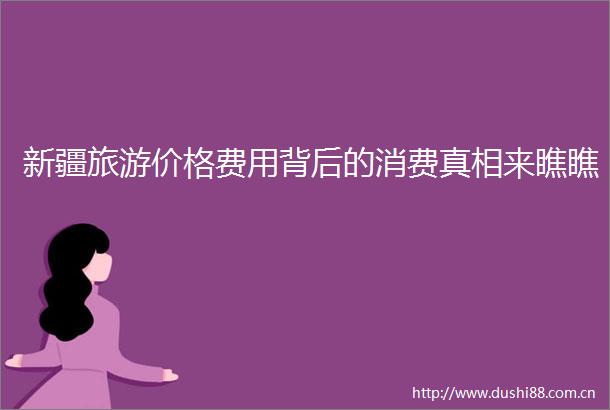 新疆旅游价格费用背后的消费真相来瞧瞧