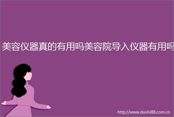 美容仪器真的有用吗美容院导入仪器有用吗