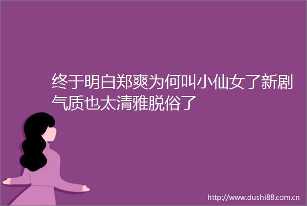 终于明白郑爽为何叫小仙女了新剧气质也太清雅脱俗了