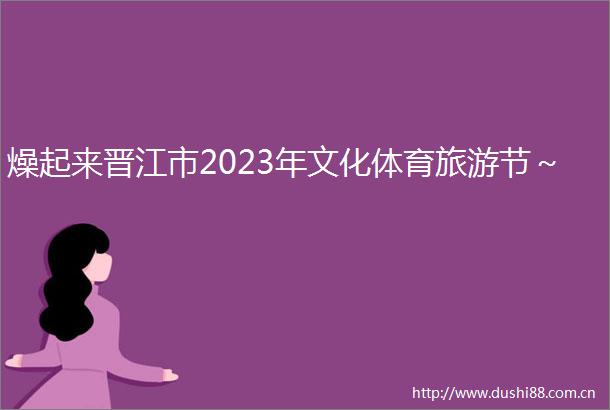 燥起来晋江市2023年文化体育旅游节～