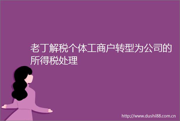 老丁解税个体工商户转型为公司的所得税处理