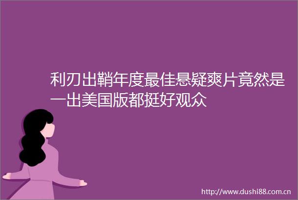 利刃出鞘年度最佳悬疑竟然是一出美国版都挺好观众