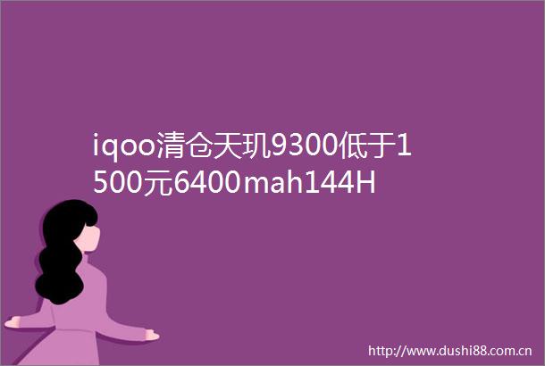 iqoo清仓天玑9300低于1500元6400mah144Hz直屏