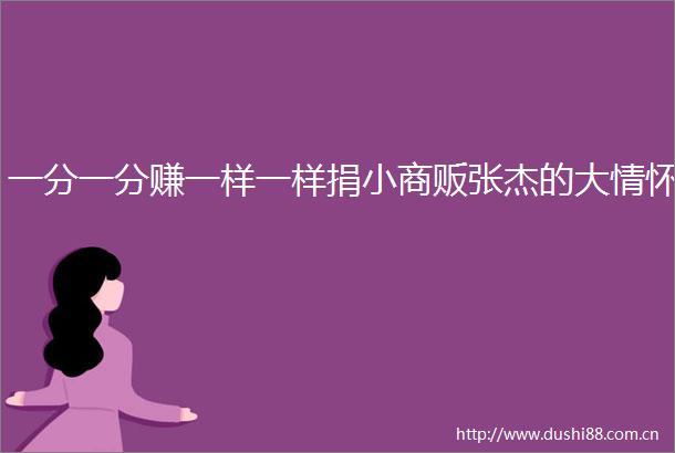 一分一分赚一样一样捐小商贩张杰的大情怀
