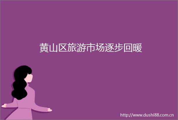 黄山区旅游市场逐步回暖