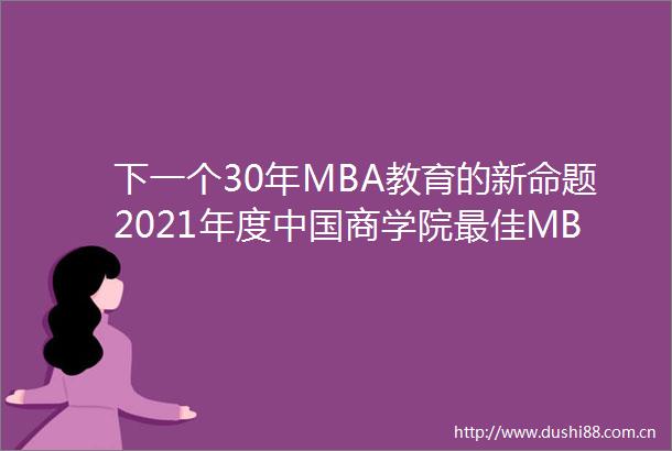 下一个30年MBA教育的新命题2021年度商学院最佳MBA项目TOP100暨系列榜