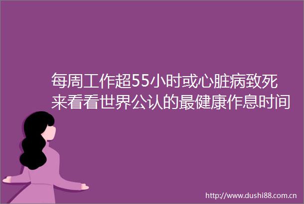 每周工作超55小时或心脏病致死来看看世界公认的最健康作息时间表参考
