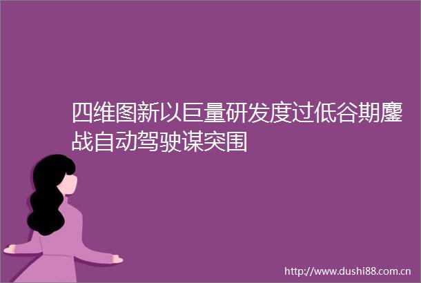 四维图新以巨量研发度过低谷期鏖战自动驾驶谋突围