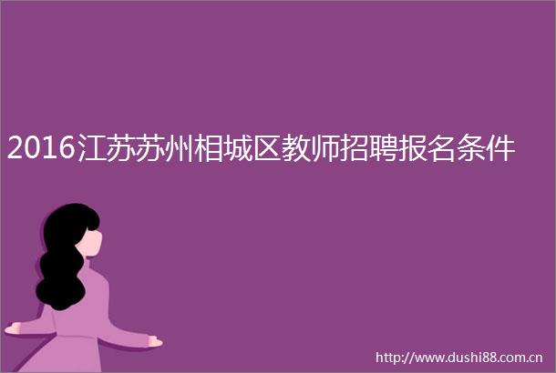 2016江苏苏州相城区教师招聘报名条件