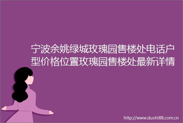宁波余姚绿城玫瑰园售楼处电话户型价格位置玫瑰园售楼处最新详情