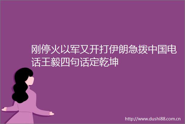 刚停火以军又开打伊朗急拨电话王毅四句话定乾坤