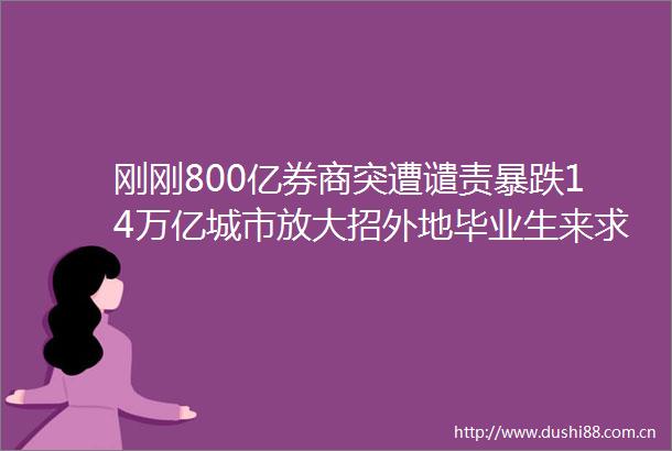 刚刚800亿券商突遭谴责暴跌14万亿城市放大招外地毕业生来求职包住一年