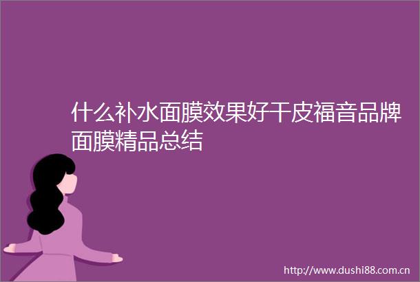 什么补水面膜效果好干皮福音品牌面膜精品总结