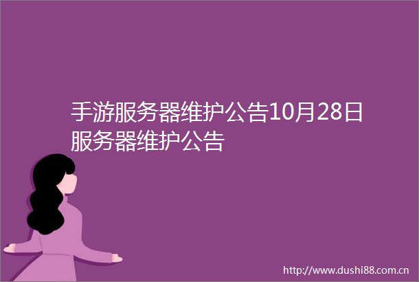 手游服务器维护公告10月28日服务器维护公告