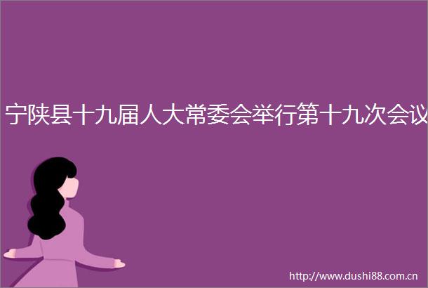 宁陕县十九届人大常委会举行第十九次会议