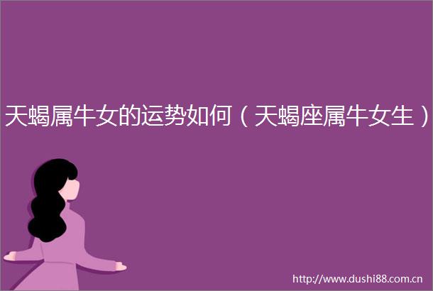 天蝎属牛女的运势如何（天蝎座属牛女生）