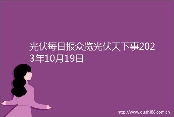 光伏每日报众览光伏天下事2023年10月19日