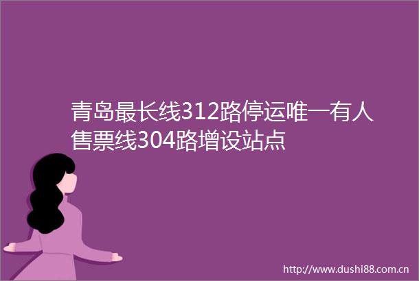 青岛最长线312路停运唯一有人售票线304路增设站点
