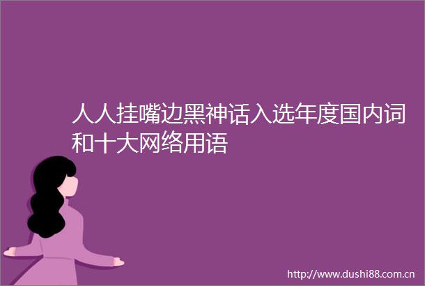 人人挂嘴边黑神话入选年度国内词和十大网络用语