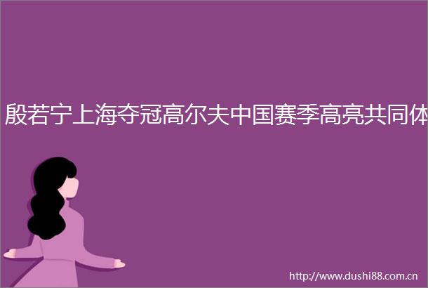 殷若宁上海夺冠高尔夫赛季高亮共同体