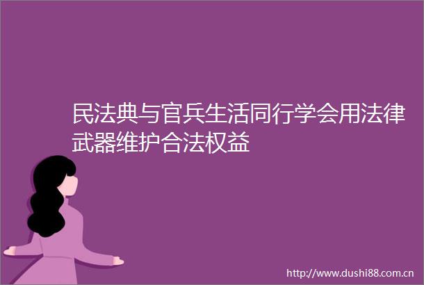 民法典与官兵生活同行学会用武器维护合法权益