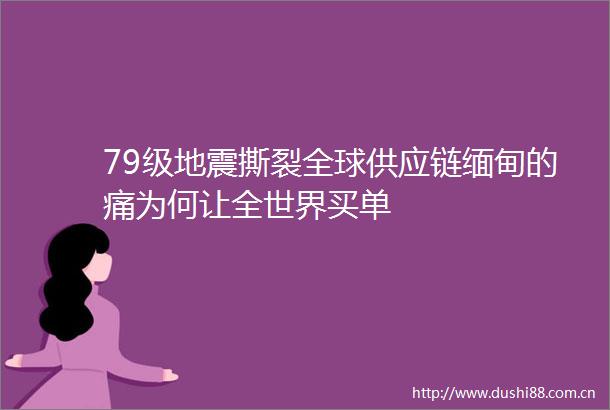 79级地震撕裂全球供应链缅甸的痛为何让全世界买单