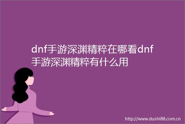 dnf手游深渊精粹在哪看dnf手游深渊精粹有什么用