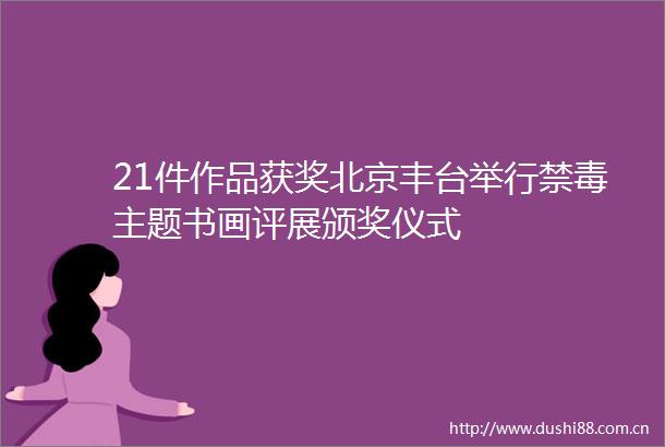 21件作品获奖北京丰台举行禁毒主题书画评展颁奖仪式