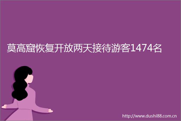 莫高窟恢复开放两天接待游客1474名