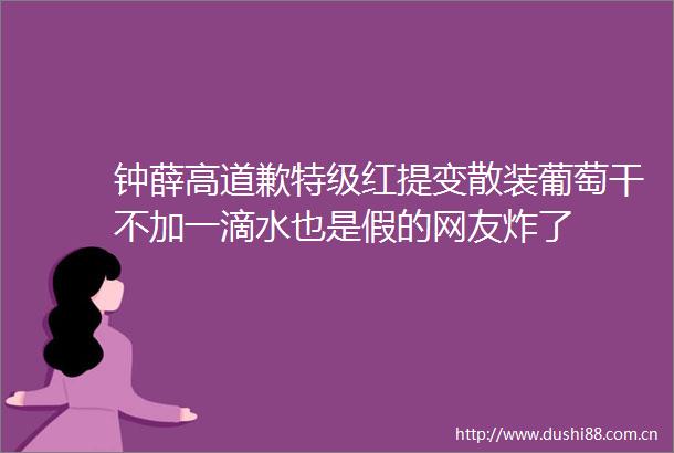 钟薛高道歉特级红提变散装葡萄干不加一滴水也是假的网友炸了