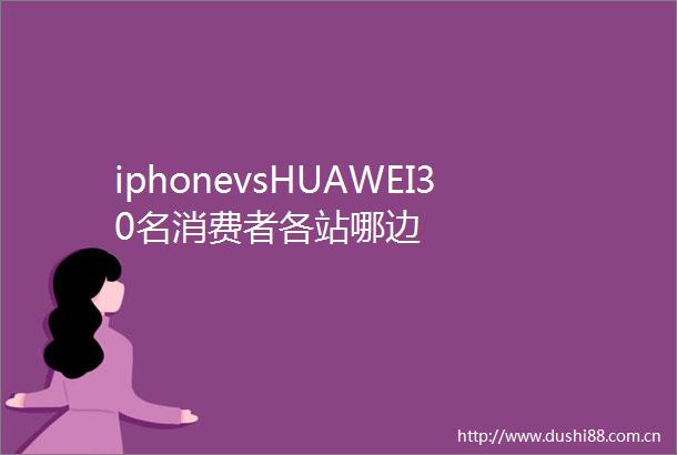 iphonevsHUAWEI30名消费者各站哪边