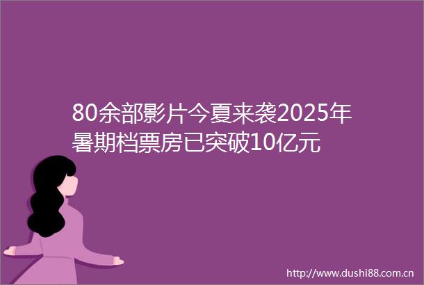 80余部影片今夏来袭2025年暑期档票房已突破10亿元
