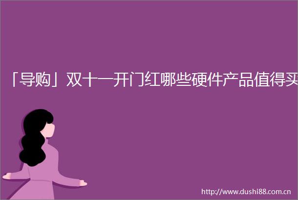 「导购」双十一开门红哪些硬件产品值得买