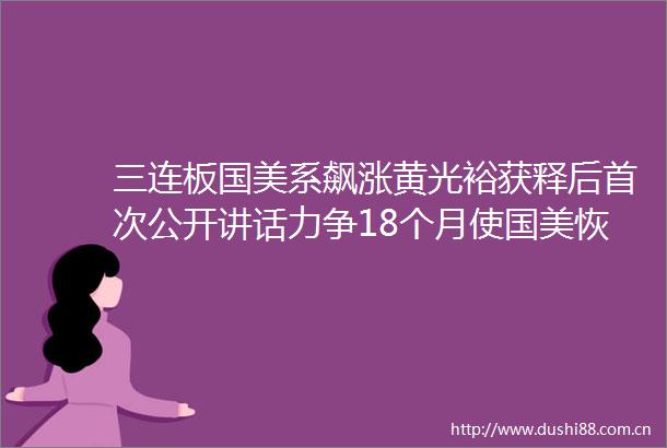 三连板国美系飙涨黄光裕获释后首次公开讲话力争18个月使国美恢复原有市场地位非常硬气