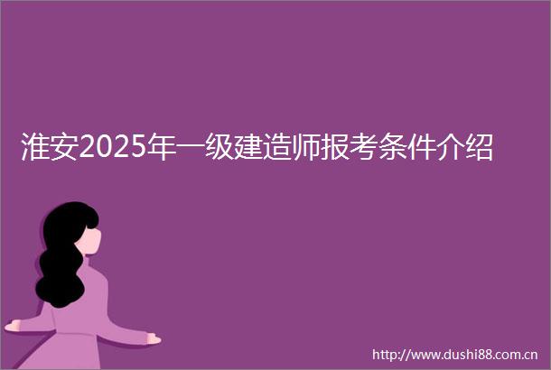 淮安2025年一级建造师报考条件介绍