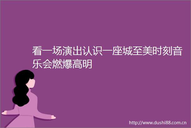 看一场演出认识一座城至美时刻音乐会燃爆高明