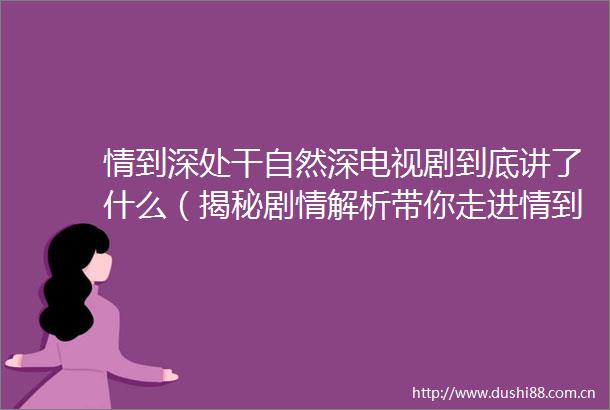 情到深处干自然深电视剧到底讲了什么（揭秘剧情解析带你走进情到深处干自然深电视剧的世界）