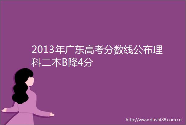 2013年广东高考分数线公布理科二本B降4分